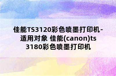 佳能TS3120彩色喷墨打印机-适用对象 佳能(canon)ts3180彩色喷墨打印机